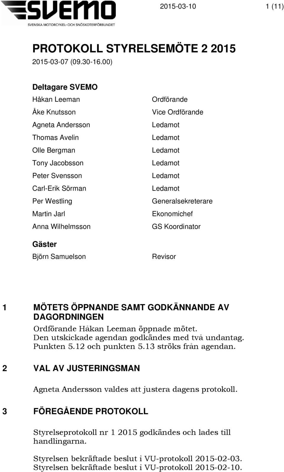 Ordförande Generalsekreterare Ekonomichef GS Koordinator Gäster Björn Samuelson Revisor 1 MÖTETS ÖPPNANDE SAMT GODKÄNNANDE AV DAGORDNINGEN Ordförande Håkan Leeman öppnade mötet.