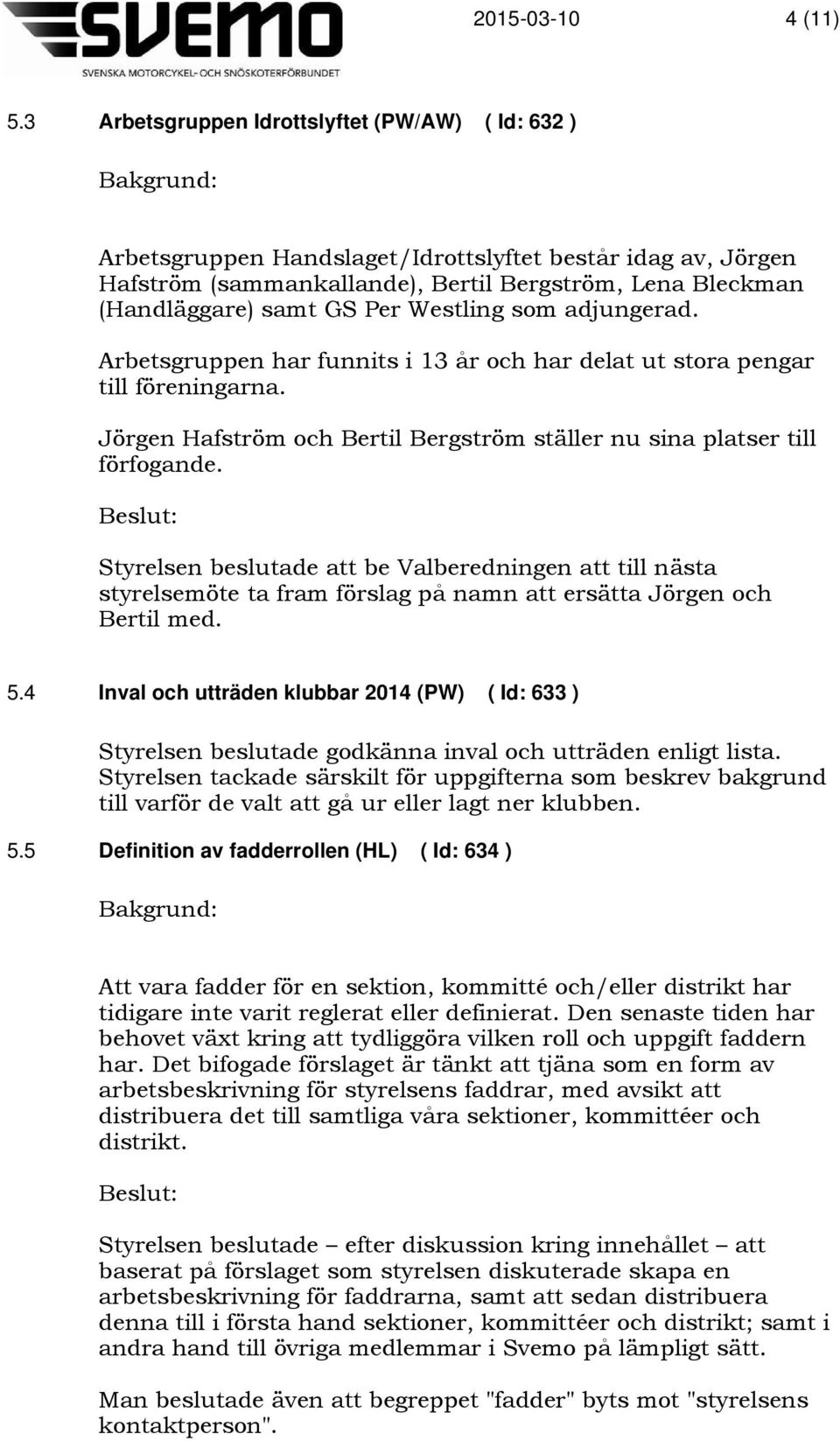 Westling som adjungerad. Arbetsgruppen har funnits i 13 år och har delat ut stora pengar till föreningarna. Jörgen Hafström och Bertil Bergström ställer nu sina platser till förfogande.