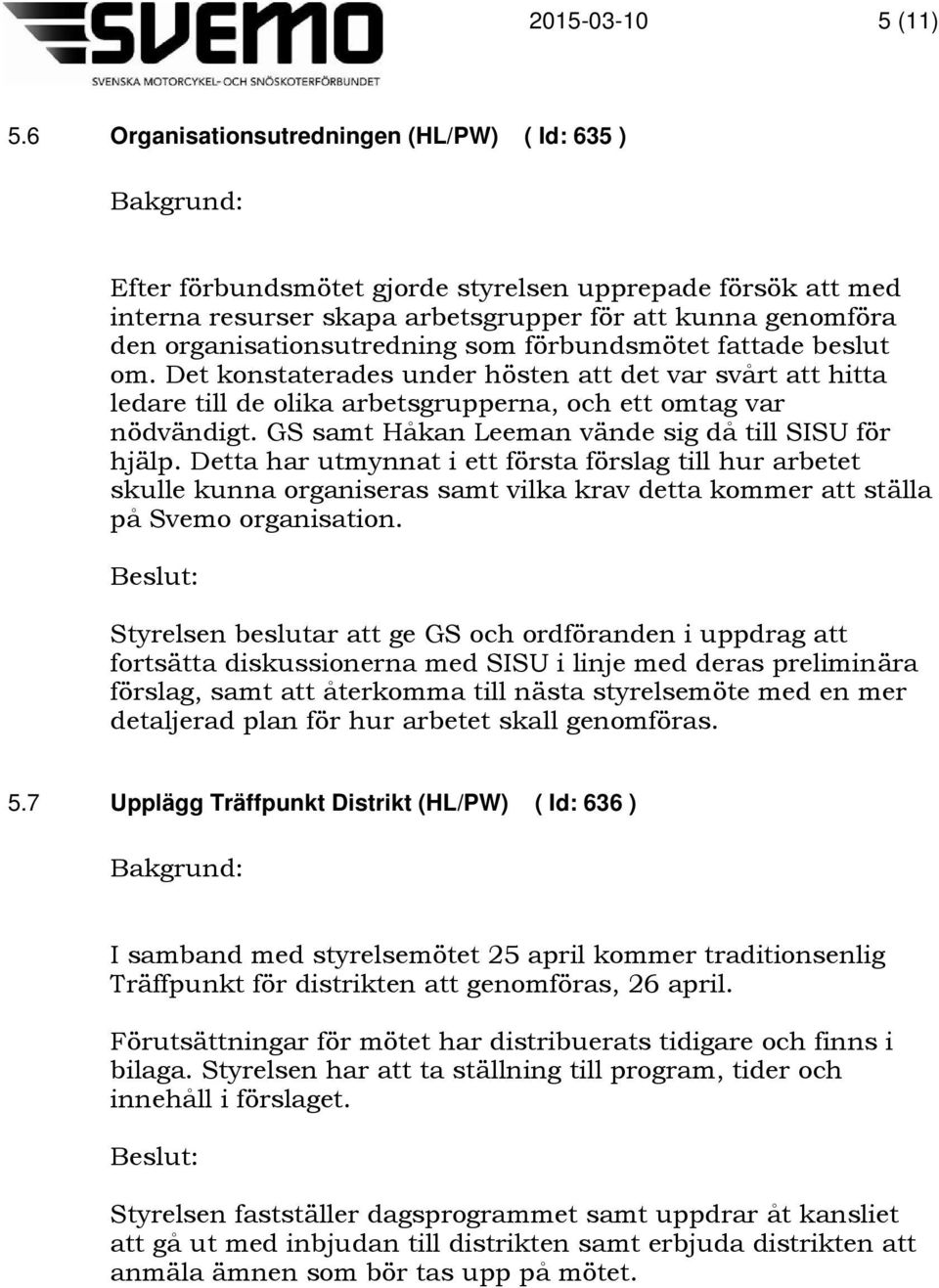 som förbundsmötet fattade beslut om. Det konstaterades under hösten att det var svårt att hitta ledare till de olika arbetsgrupperna, och ett omtag var nödvändigt.