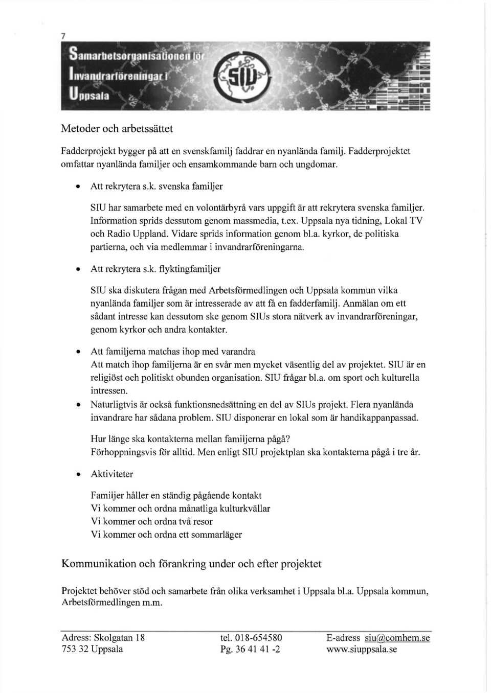 Att rekrytera s.k. flyktingfamiljer SIU ska diskutera frågan med Arbetsförmedlingen och Uppsala kommun vilka nyanlända familjer som är intresserade av att få en fadderfamilj.