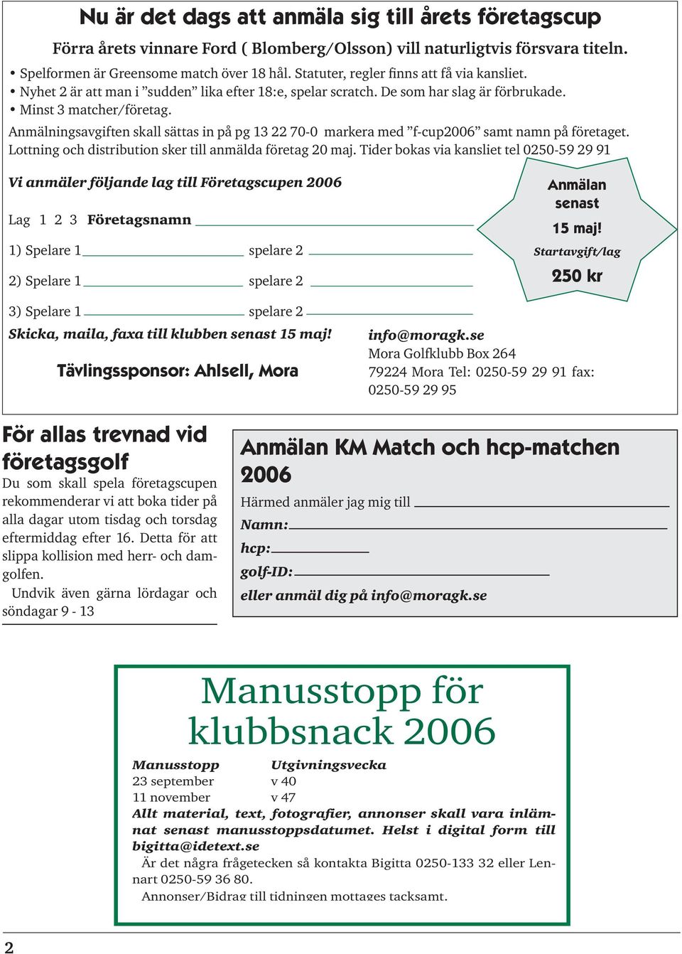 Anmälningsavgiften skall sättas in på pg 13 22 70-0 markera med f-cup2006 samt namn på företaget. Lottning och distribution sker till anmälda företag 20 maj.