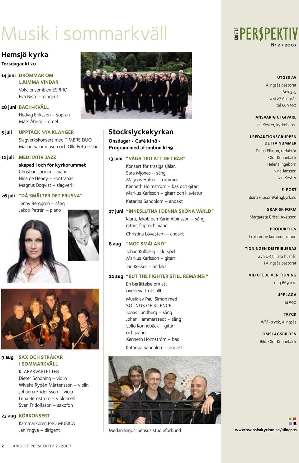 kontrabas Magnus Boqvist slagverk 26 juli DÅ SMÄLTER DET FRUSNA Jenny Berggren sång Jakob Petrén piano 9 aug SAX OCH STRÅKAR I SOMMARKVÄLL KLARAKVARTETTEN Dieter Schöning violin Wiveka Rydén