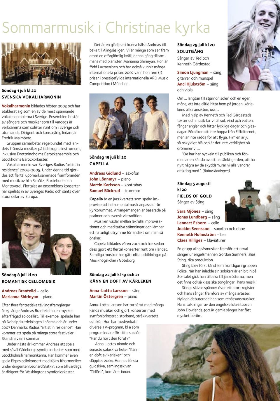 Gruppen samarbetar regelbundet med landets främsta musiker på tidstrogna instrument, inklusive Drottningholms Barockensemble och Stockholms Barockorkester.