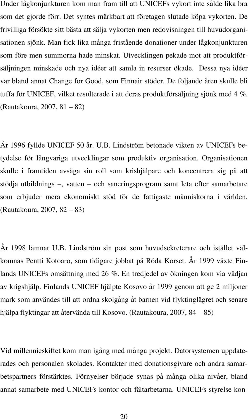 Man fick lika många fristående donationer under lågkonjunkturen som före men summorna hade minskat. Utvecklingen pekade mot att produktförsäljningen minskade och nya idéer att samla in resurser ökade.