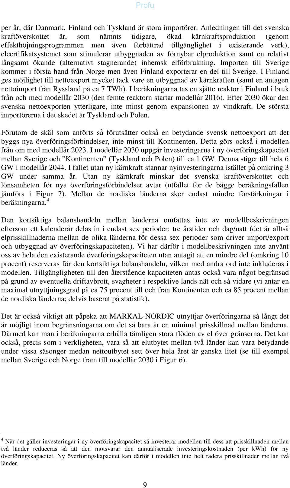 elcertifikatsystemet som stimulerar utbyggnaden av förnybar elproduktion samt en relativt långsamt ökande (alternativt stagnerande) inhemsk elförbrukning.