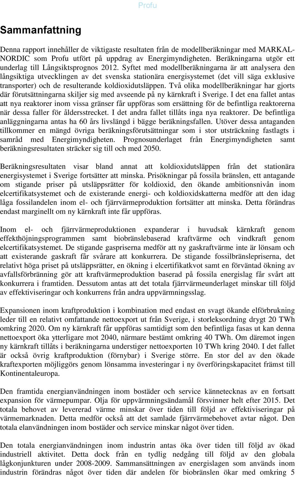 Syftet med modellberäkningarna är att analysera den långsiktiga utvecklingen av det svenska stationära energisystemet (det vill säga exklusive transporter) och de resulterande koldioxidutsläppen.