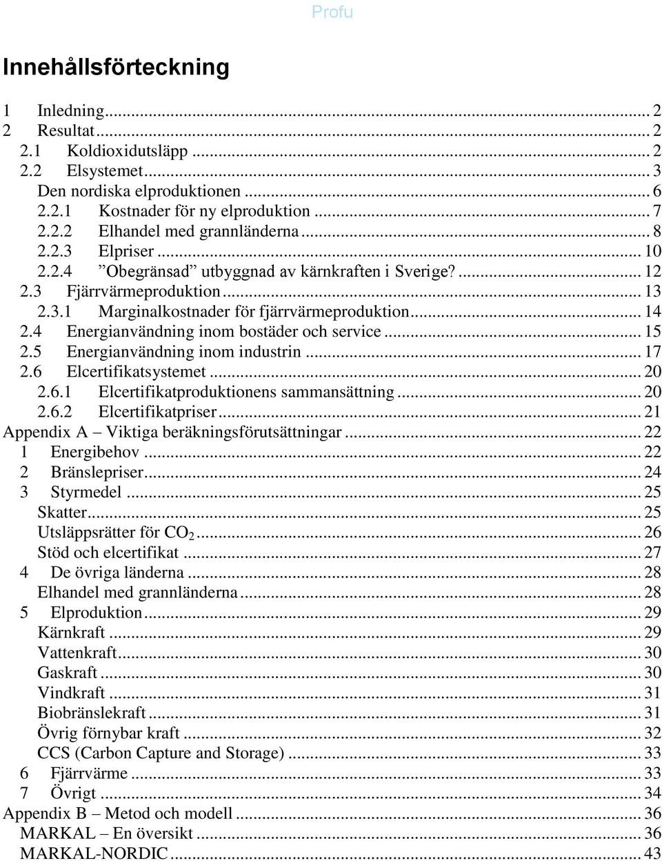 4 Energianvändning inom bostäder och service... 15 2.5 Energianvändning inom industrin... 17 2.6 Elcertifikatsystemet... 20 2.6.1 Elcertifikatproduktionens sammansättning... 20 2.6.2 Elcertifikatpriser.