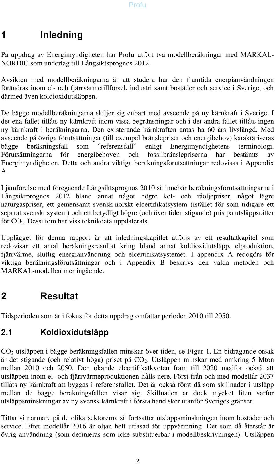 koldioxidutsläppen. De bägge modellberäkningarna skiljer sig enbart med avseende på ny kärnkraft i Sverige.