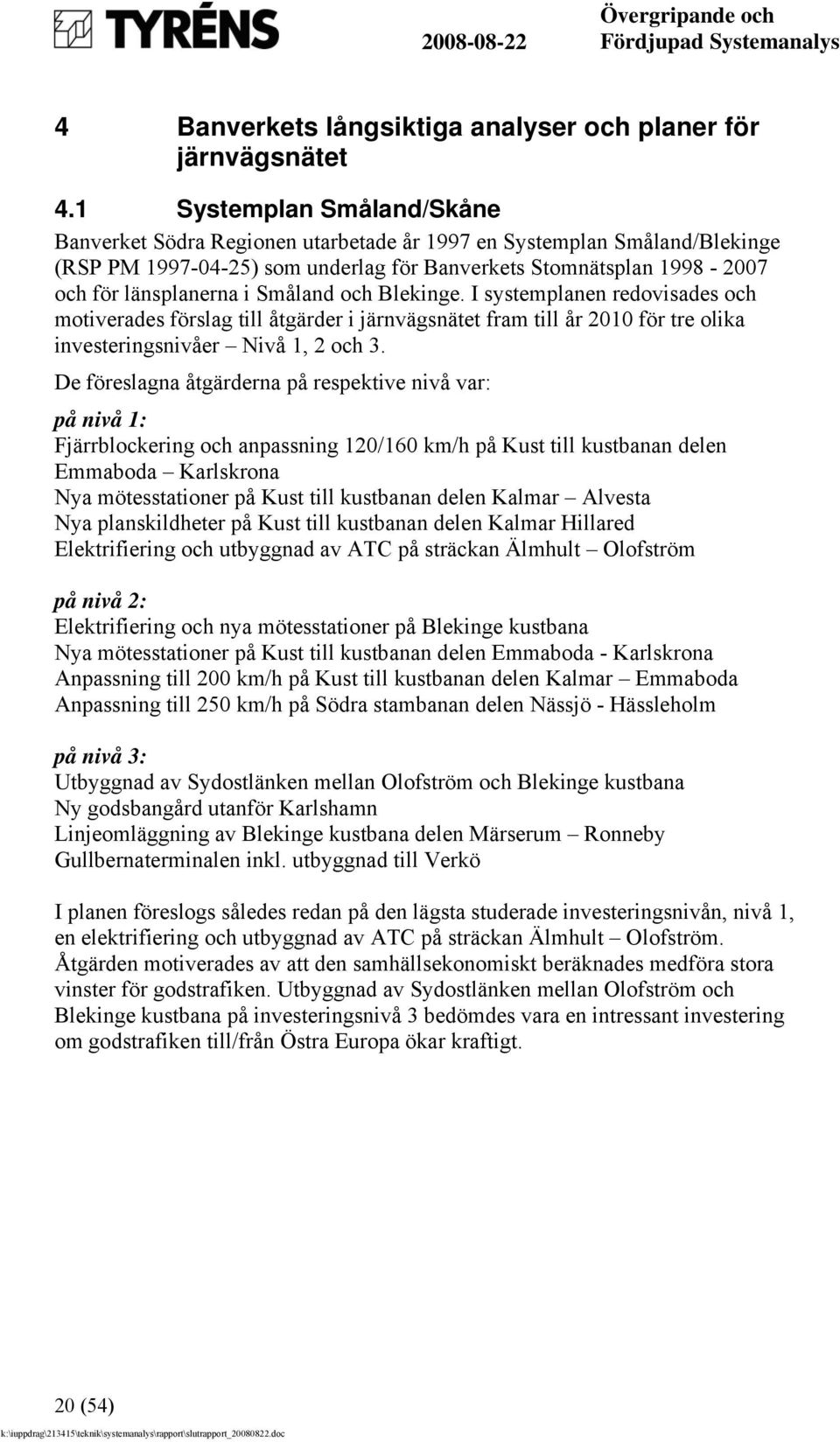 Småland och Blekinge. I systemplanen redovisades och motiverades förslag till åtgärder i järnvägsnätet fram till år 2010 för tre olika investeringsnivåer Nivå 1, 2 och 3.