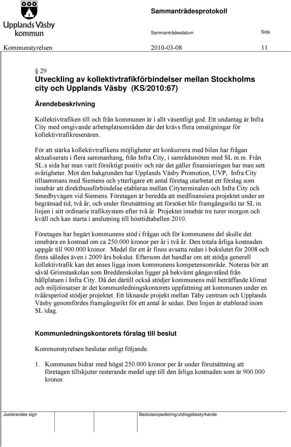 För att stärka kollektivtrafikens möjligheter att konkurrera med bilen har frågan aktualiserats i flera sammanhang, från Infra City, i samrådsmöten med SL m.m. Från SL:s sida har man varit försiktigt positiv och när det gäller finansieringen har man sett svårigheter.