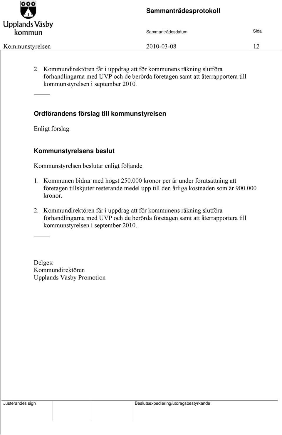 Ordförandens förslag till kommunstyrelsen Enligt förslag. Kommunstyrelsens beslut Kommunstyrelsen beslutar enligt följande. 1. Kommunen bidrar med högst 250.