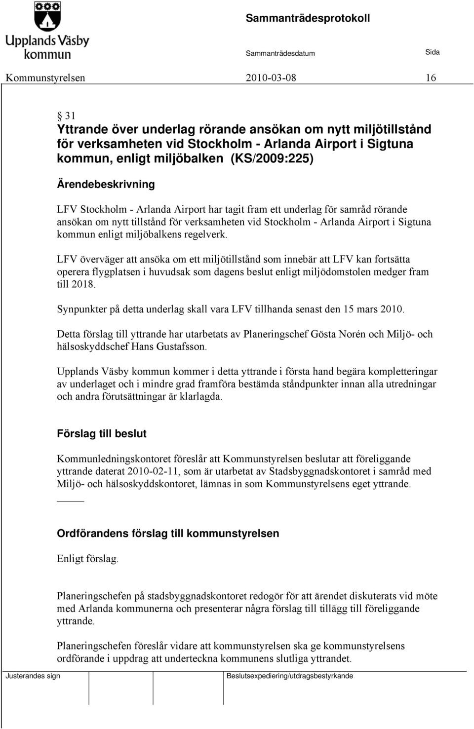 miljöbalkens regelverk. LFV överväger att ansöka om ett miljötillstånd som innebär att LFV kan fortsätta operera flygplatsen i huvudsak som dagens beslut enligt miljödomstolen medger fram till 2018.