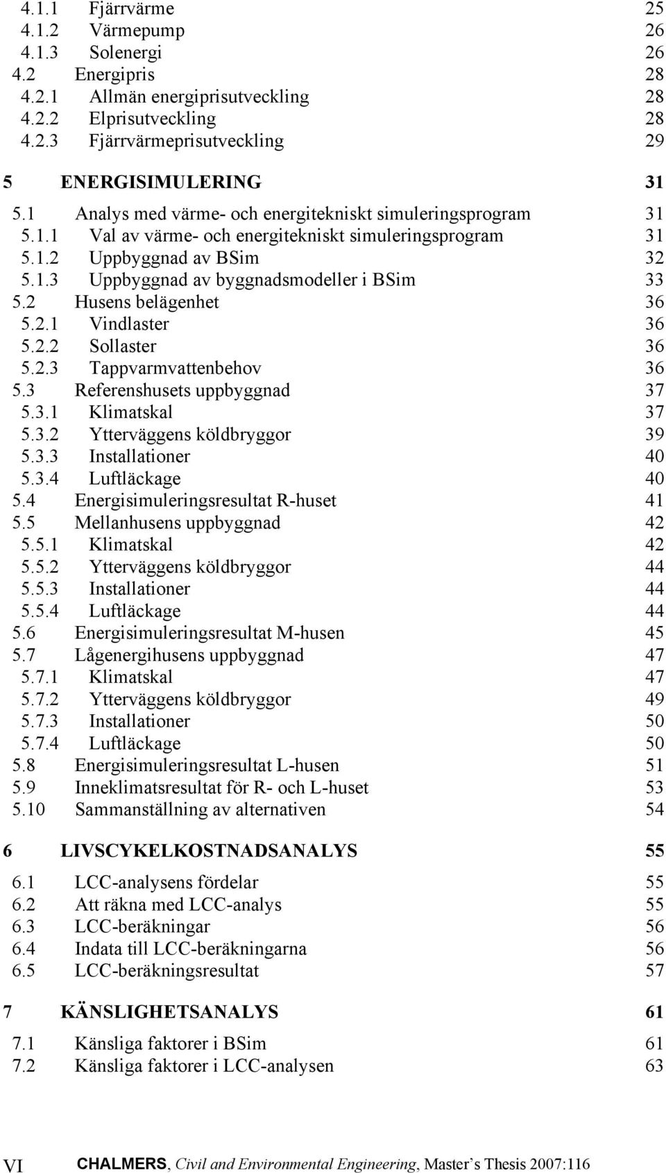 2 Husens belägenhet 36 5.2.1 Vindlaster 36 5.2.2 Sollaster 36 5.2.3 Tappvarmvattenbehov 36 5.3 Referenshusets uppbyggnad 37 5.3.1 Klimatskal 37 5.3.2 Ytterväggens köldbryggor 39 5.3.3 Installationer 40 5.