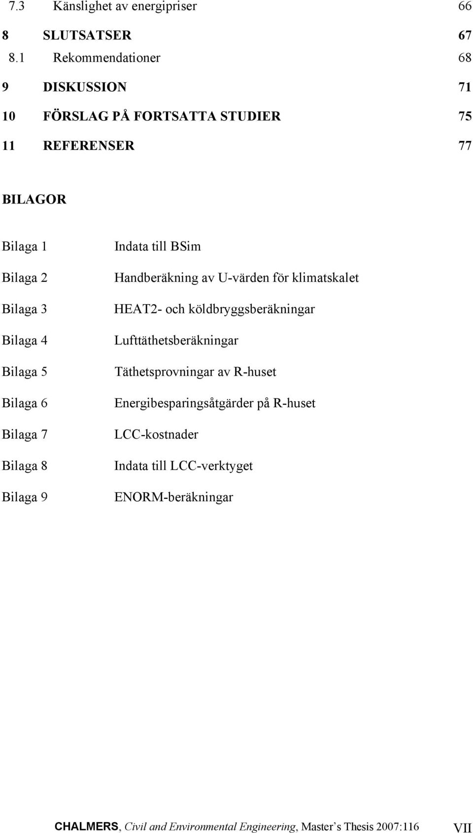 Bilaga 3 Bilaga 4 Bilaga 5 Bilaga 6 Bilaga 7 Bilaga 8 Bilaga 9 Indata till BSim Handberäkning av U-värden för