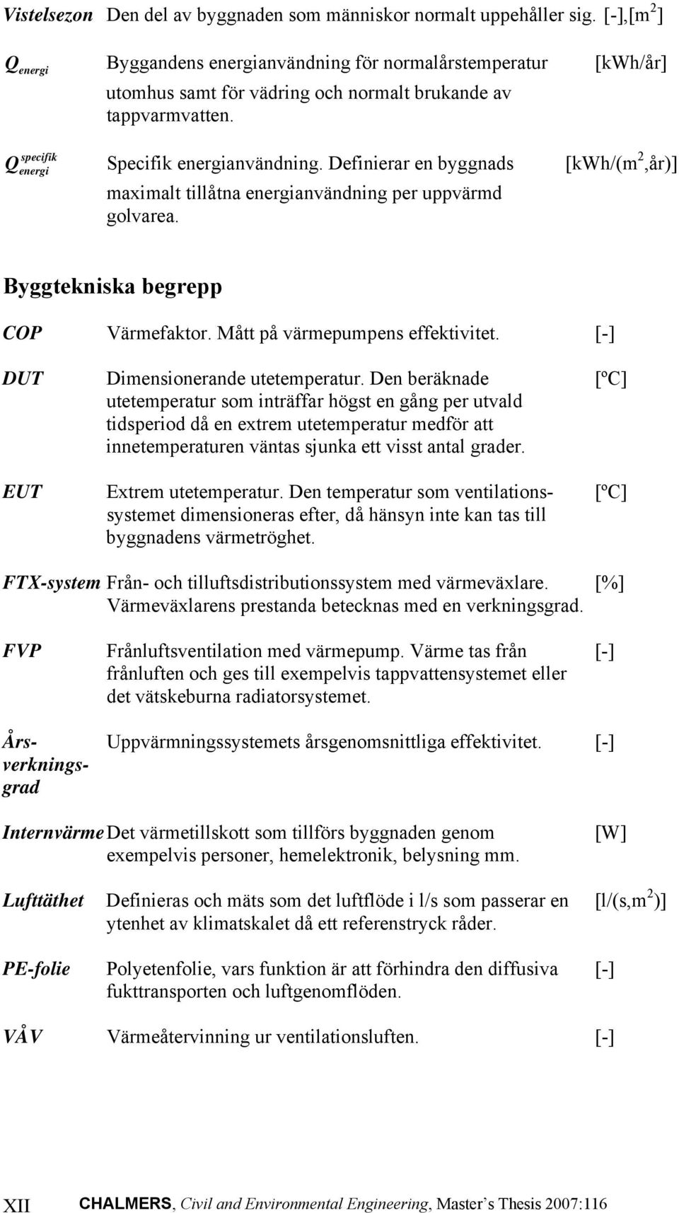 Definierar en byggnads [kwh/(m 2,år)] maximalt tillåtna energianvändning per uppvärmd golvarea. Byggtekniska begrepp COP Värmefaktor. Mått på värmepumpens effektivitet.