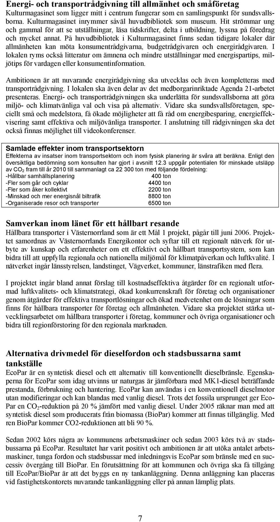 På huvudbibliotek i Kulturmagasinet finns sedan tidigare lokaler där allmänheten kan möta konsumentrådgivarna, budgetrådgivaren och energirådgivaren.