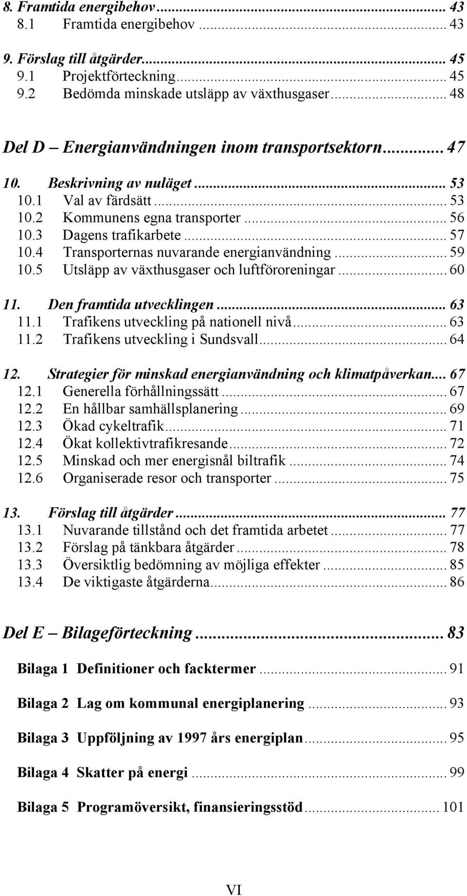 4 Transporternas nuvarande energianvändning... 59 10.5 Utsläpp av växthusgaser och luftföroreningar... 60 11. Den framtida utvecklingen... 63 11.1 Trafikens utveckling på nationell nivå... 63 11.2 Trafikens utveckling i Sundsvall.