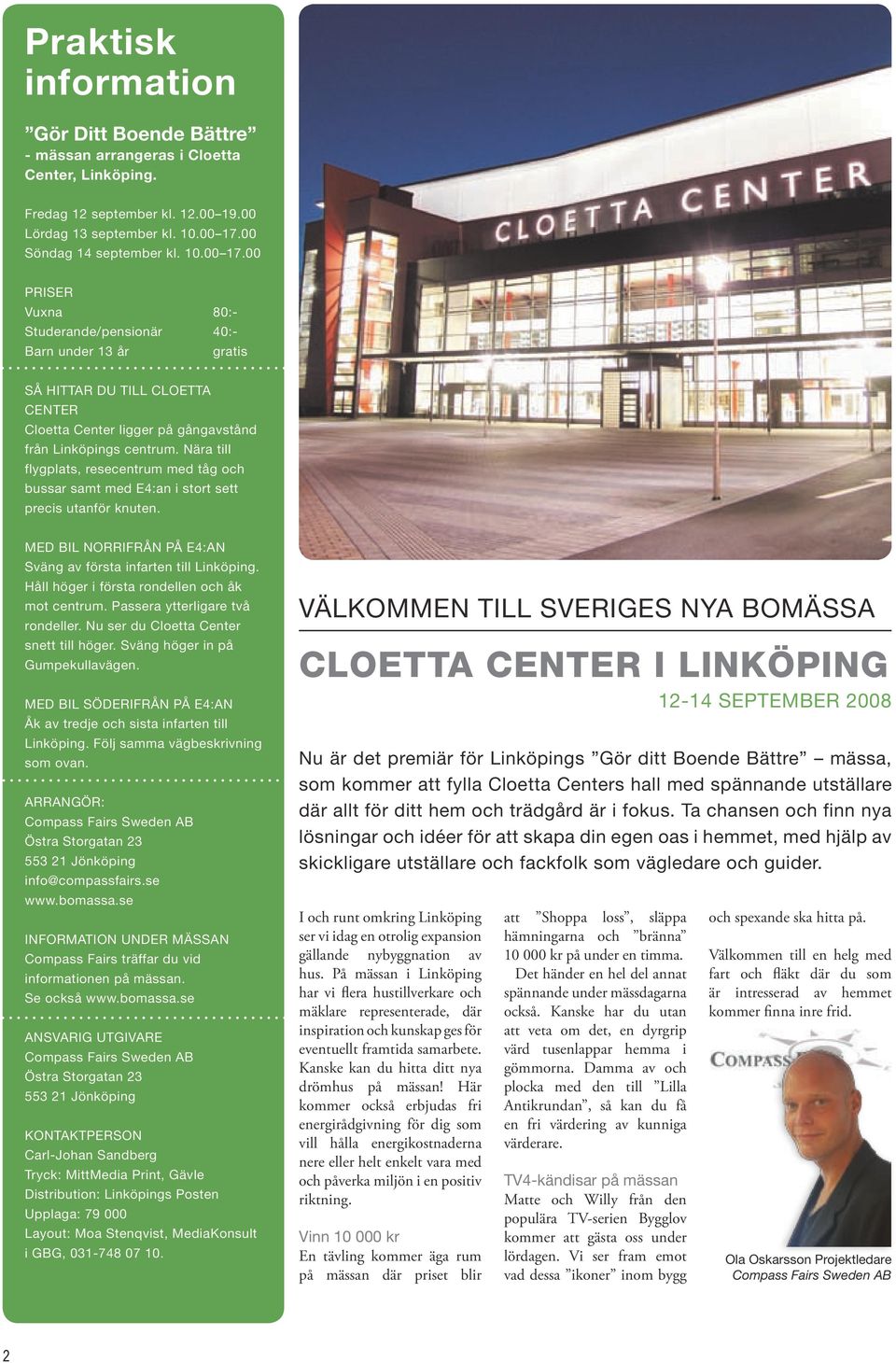 Nära till flygplats, resecentrum med tåg och bussar samt med E4:an i stort sett precis utanför knuten. Med bil norrifrån på E4:an Sväng av första infarten till Linköping.