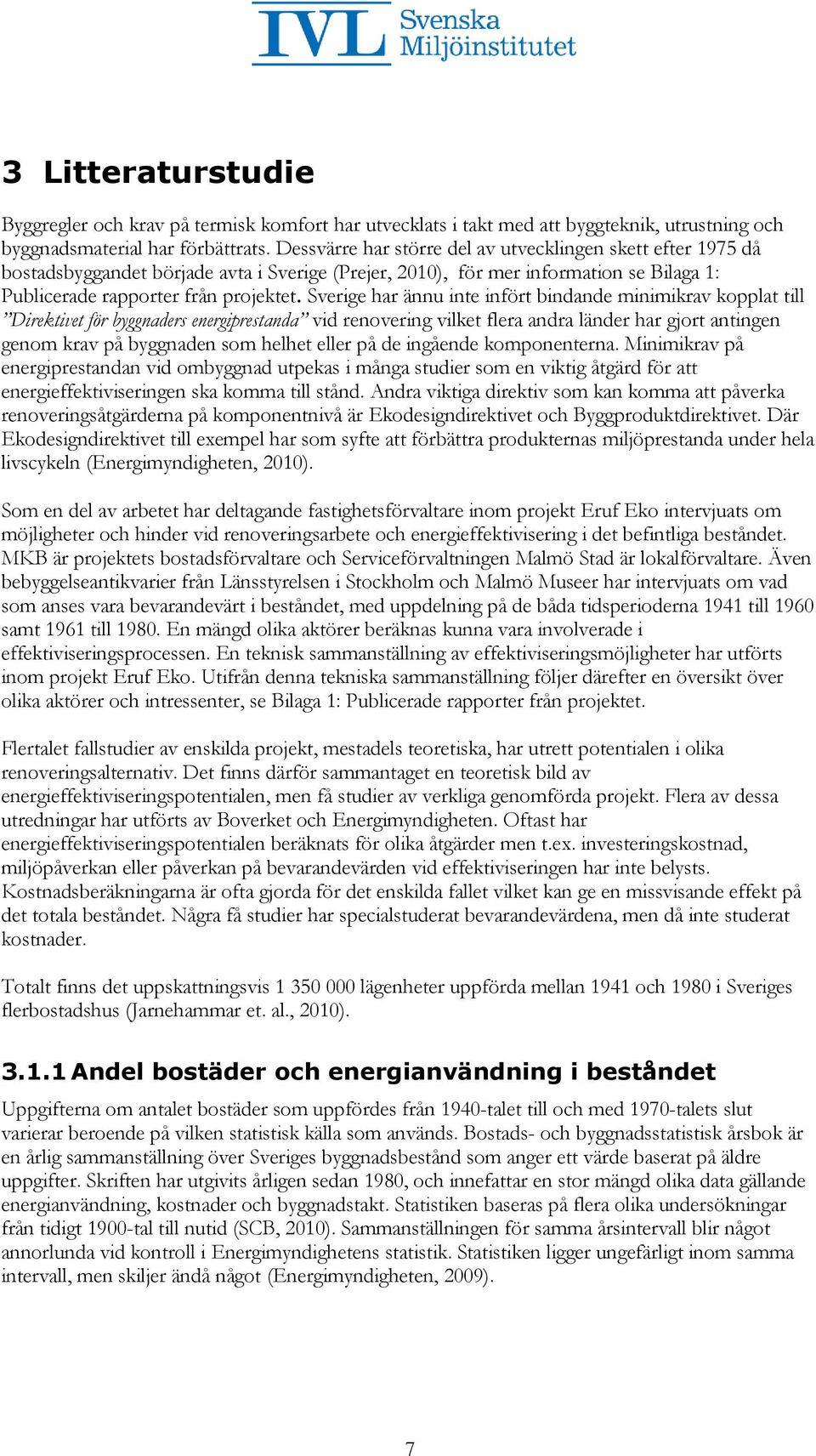 Sverige har ännu inte infört bindande minimikrav kopplat till Direktivet för byggnaders energiprestanda vid renovering vilket flera andra länder har gjort antingen genom krav på byggnaden som helhet