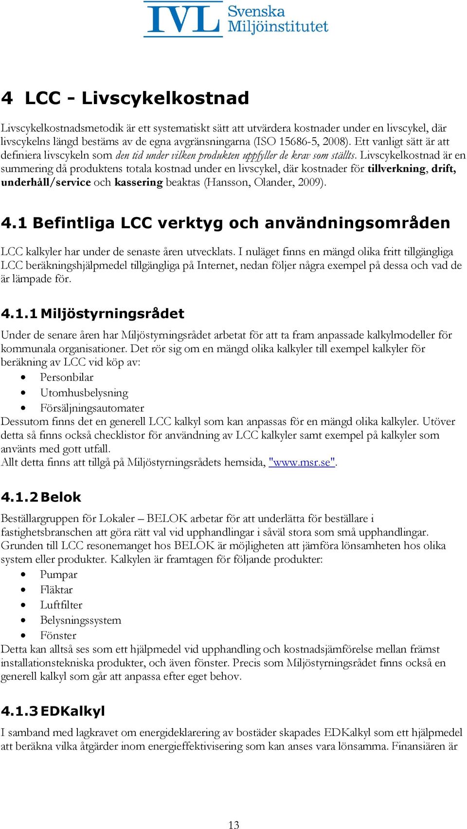 Livscykelkostnad är en summering då produktens totala kostnad under en livscykel, där kostnader för tillverkning, drift, underhåll/service och kassering beaktas (Hansson, Olander, 2009). 4.