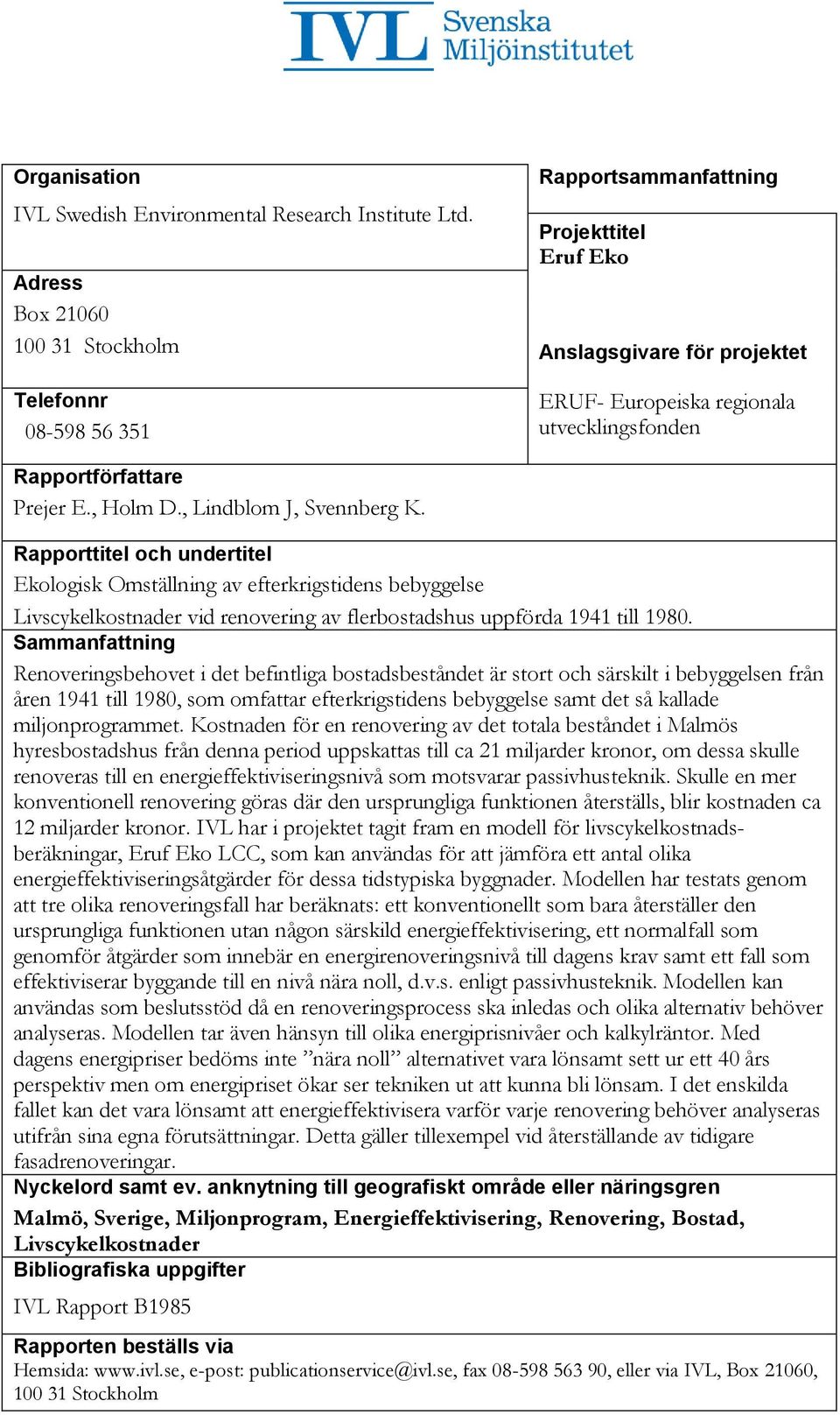 , Lindblom J, Svennberg K. Rapporttitel och undertitel Ekologisk Omställning av efterkrigstidens bebyggelse Livscykelkostnader vid renovering av flerbostadshus uppförda 1941 till 1980.