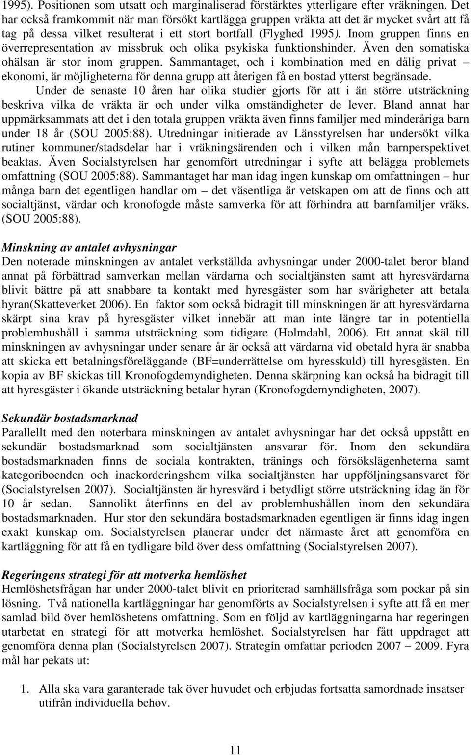 Inom gruppen finns en överrepresentation av missbruk och olika psykiska funktionshinder. Även den somatiska ohälsan är stor inom gruppen.