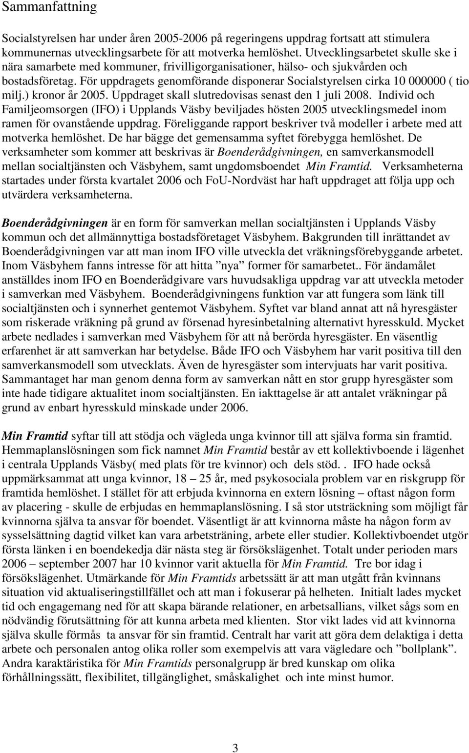 För uppdragets genomförande disponerar Socialstyrelsen cirka 10 000000 ( tio milj.) kronor år 2005. Uppdraget skall slutredovisas senast den 1 juli 2008.