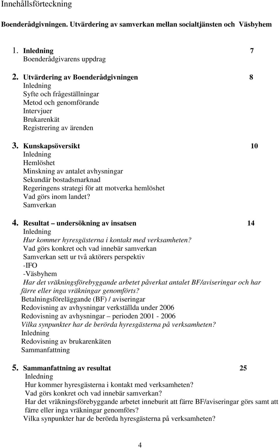 Kunskapsöversikt 10 Inledning Hemlöshet Minskning av antalet avhysningar Sekundär bostadsmarknad Regeringens strategi för att motverka hemlöshet Vad görs inom landet? Samverkan 4.