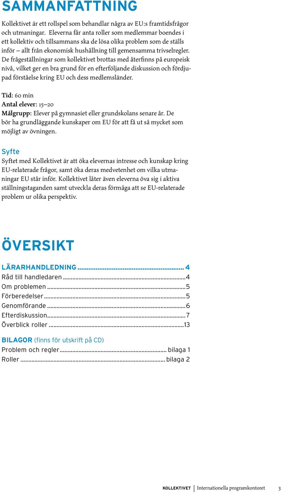 De frågeställningar som kollektivet brottas med återfinns på europeisk nivå, vilket ger en bra grund för en efterföljande diskussion och fördjupad förståelse kring EU och dess medlemsländer.