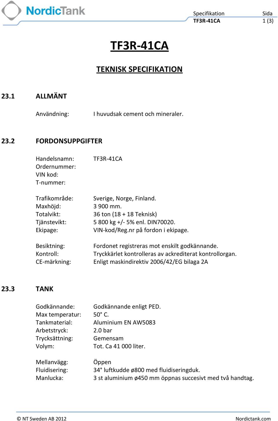 2 FORDONSUPPGIFTER Handelsnamn: Ordernummer: VIN kod: T-nummer: Trafikområde: Maxhöjd: Totalvikt: Tjänstevikt: Ekipage: Besiktning: Kontroll: CE-märkning: Sverige, Norge, Finland. 3 900 mm.