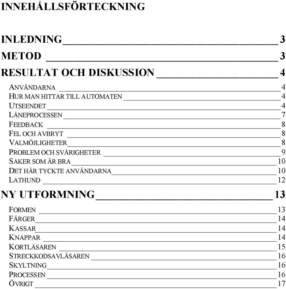 SVÅRIGHETER 9 SAKER SOM ÄR BRA 10 DET HÄR TYCKTE ANVÄNDARNA 10 LATHUND 12 NY UTFORMNING 13 FORMEN 13