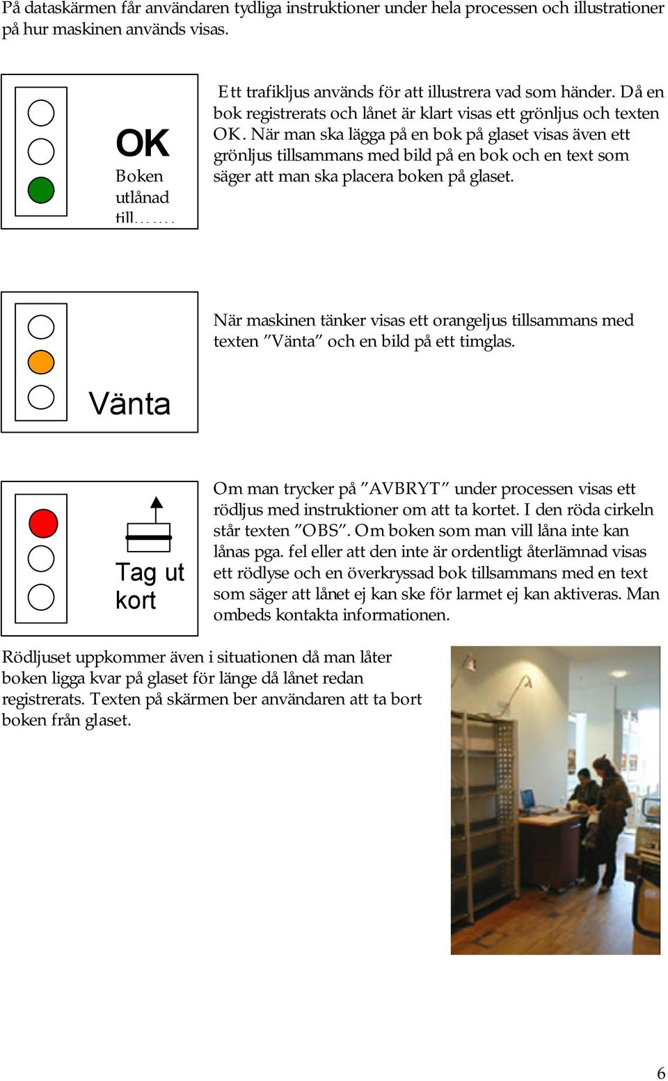 När man ska lägga på en bok på glaset visas även ett grönljus tillsammans med bild på en bok och en text som säger att man ska placera boken på glaset.