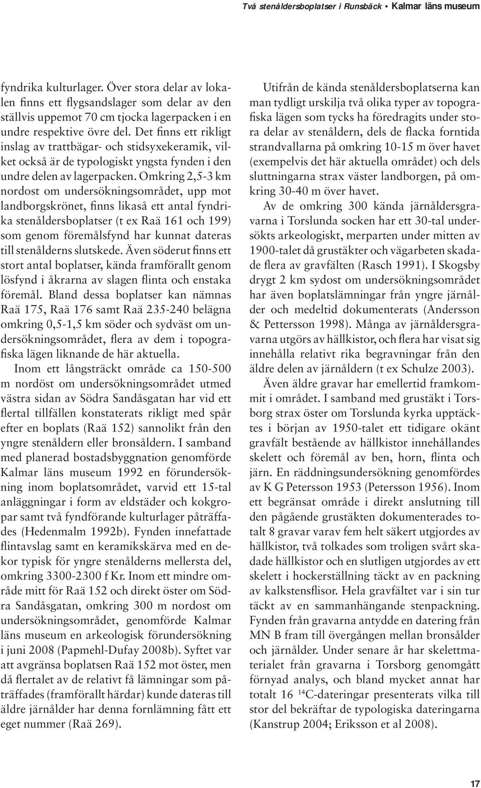 Omkring 2,5-3 km nordost om undersökningsområdet, upp mot landborgskrönet, finns likaså ett antal fyndrika stenåldersboplatser (t ex Raä 161 och 199) som genom föremålsfynd har kunnat dateras till