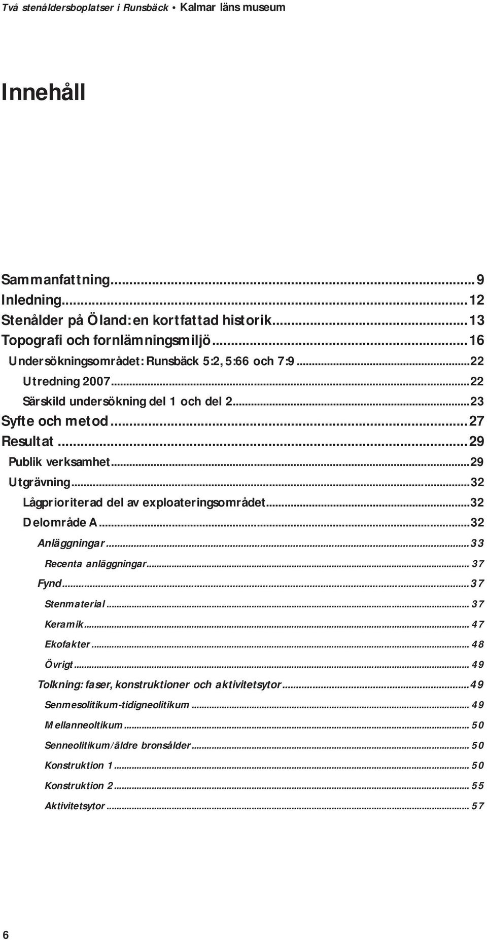 ..32 Lågprioriterad del av exploateringsområdet...32 Delområde A...32 Anläggningar...33 Recenta anläggningar... 37 Fynd...37 Stenmaterial... 37 Keramik... 47 Ekofakter... 48 Övrigt.