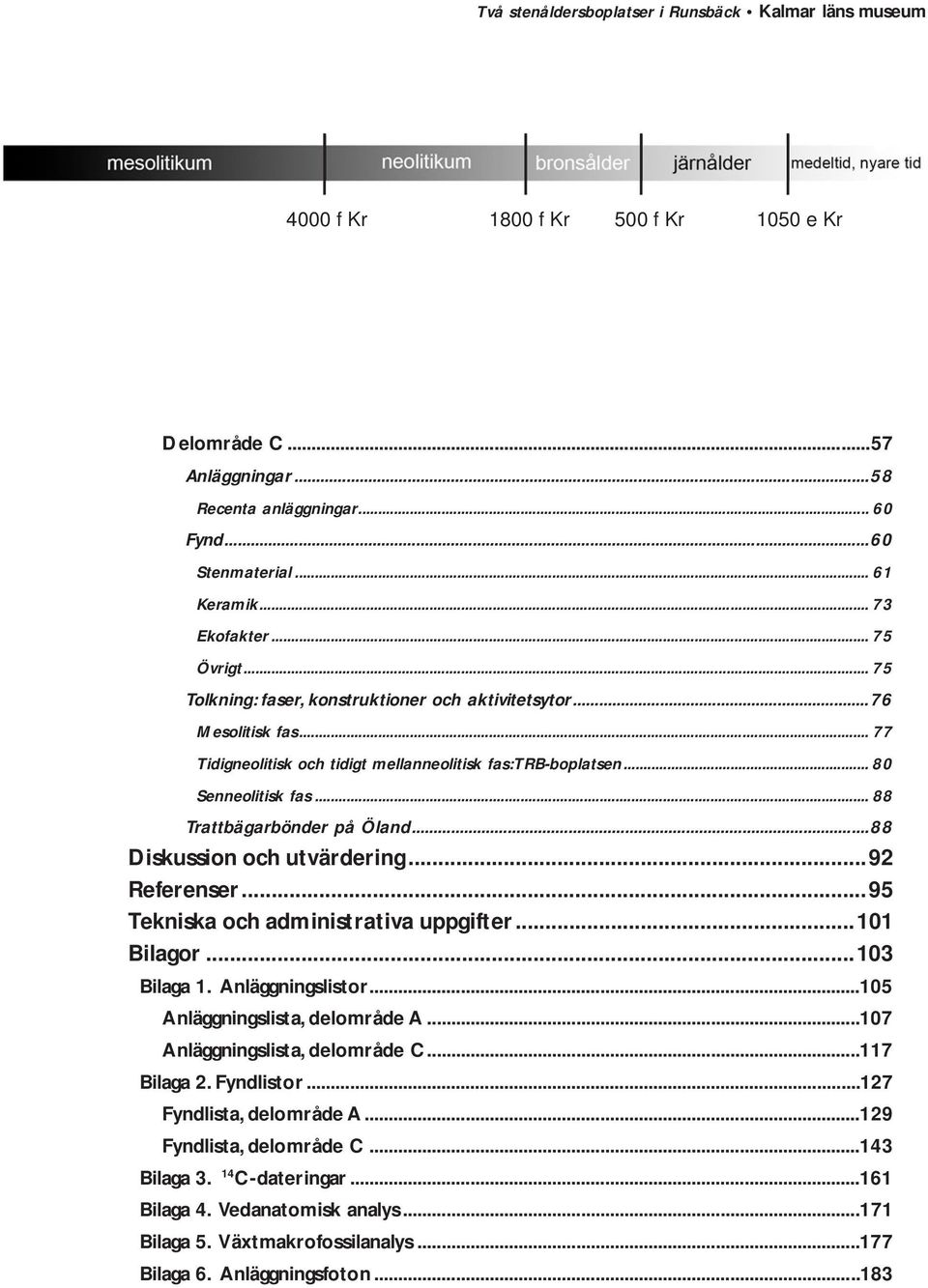 ..88 Diskussion och utvärdering...92 Referenser...95 Tekniska och administrativa uppgifter...101 Bilagor...103 Bilaga 1. Anläggningslistor...105 Anläggningslista, delområde A.