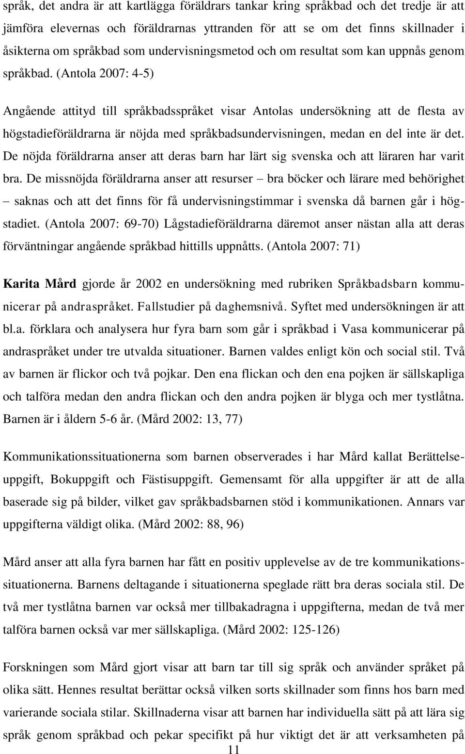 (Antola 2007: 4-5) Angående attityd till språkbadsspråket visar Antolas undersökning att de flesta av högstadieföräldrarna är nöjda med språkbadsundervisningen, medan en del inte är det.