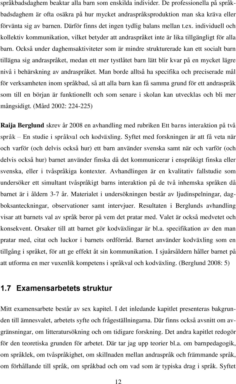 Också under daghemsaktiviteter som är mindre strukturerade kan ett socialt barn tillägna sig andraspråket, medan ett mer tystlåtet barn lätt blir kvar på en mycket lägre nivå i behärskning av