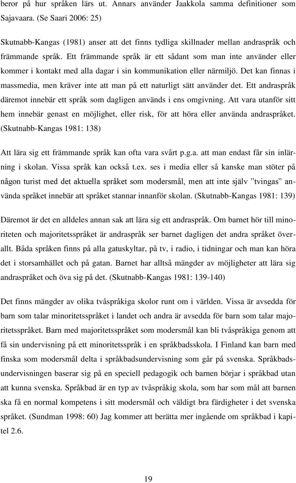 Ett främmande språk är ett sådant som man inte använder eller kommer i kontakt med alla dagar i sin kommunikation eller närmiljö.