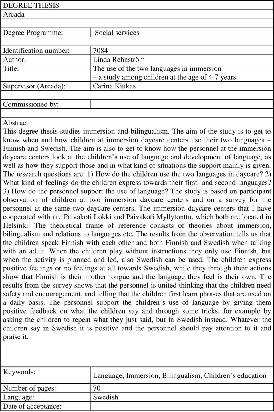 The aim of the study is to get to know when and how children at immersion daycare centers use their two languages Finnish and Swedish.