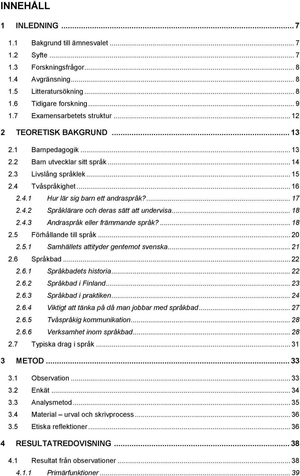 ... 17 2.4.2 Språklärare och deras sätt att undervisa... 18 2.4.3 Andraspråk eller främmande språk?... 18 2.5 Förhållande till språk... 20 2.5.1 Samhällets attityder gentemot svenska... 21 2.