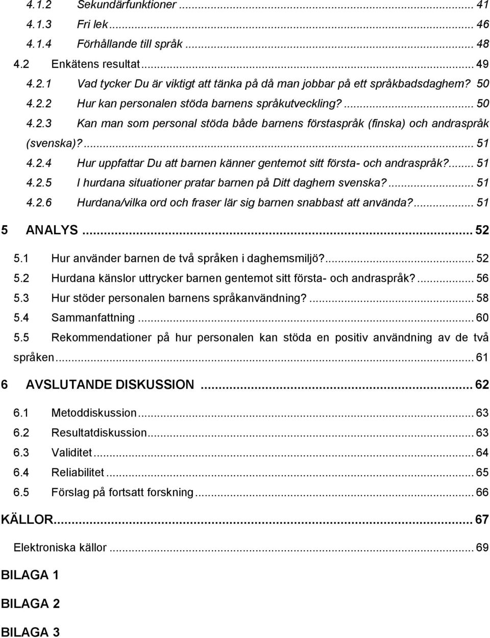 ... 51 4.2.5 I hurdana situationer pratar barnen på Ditt daghem svenska?... 51 4.2.6 Hurdana/vilka ord och fraser lär sig barnen snabbast att använda?... 51 5 ANALYS... 52 5.