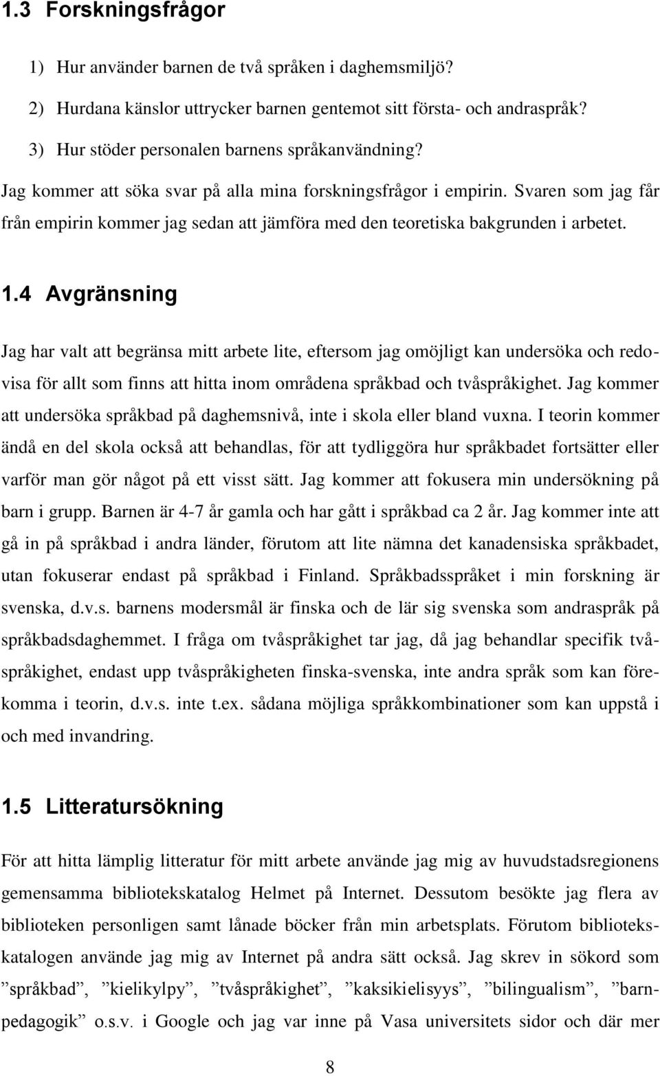 4 Avgränsning Jag har valt att begränsa mitt arbete lite, eftersom jag omöjligt kan undersöka och redovisa för allt som finns att hitta inom områdena språkbad och tvåspråkighet.