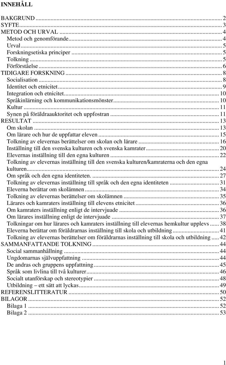 .. 13 Om lärare och hur de uppfattar eleven... 15 Tolkning av elevernas berättelser om skolan och lärare... 16 Inställning till den svenska kulturen och svenska kamrater.