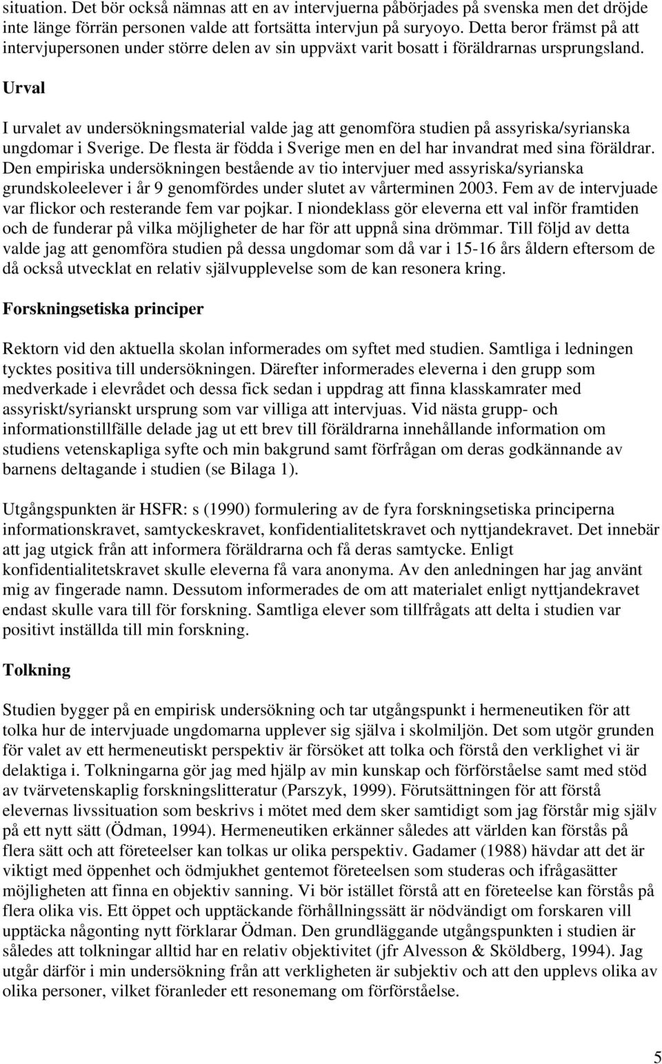 Urval I urvalet av undersökningsmaterial valde jag att genomföra studien på assyriska/syrianska ungdomar i Sverige. De flesta är födda i Sverige men en del har invandrat med sina föräldrar.