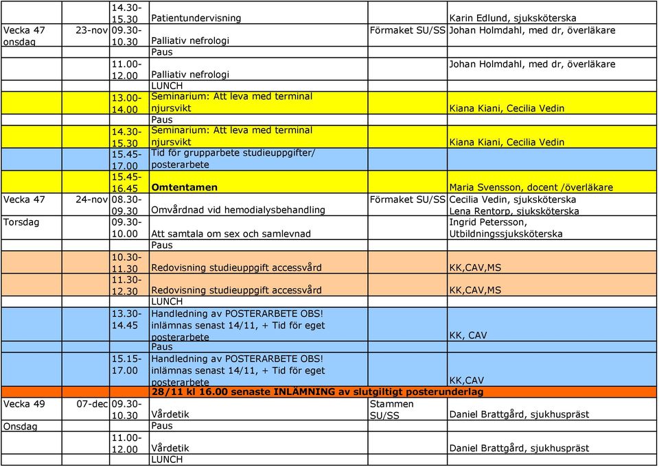 30 Seminarium: Att leva med terminal njursvikt Kiana Kiani, Cecilia Vedin 15.45-17.00 Tid för grupparbete studieuppgifter/ 15.45-16.45 Omtentamen Maria Svensson, docent /överläkare Vecka 47 24-nov 08.