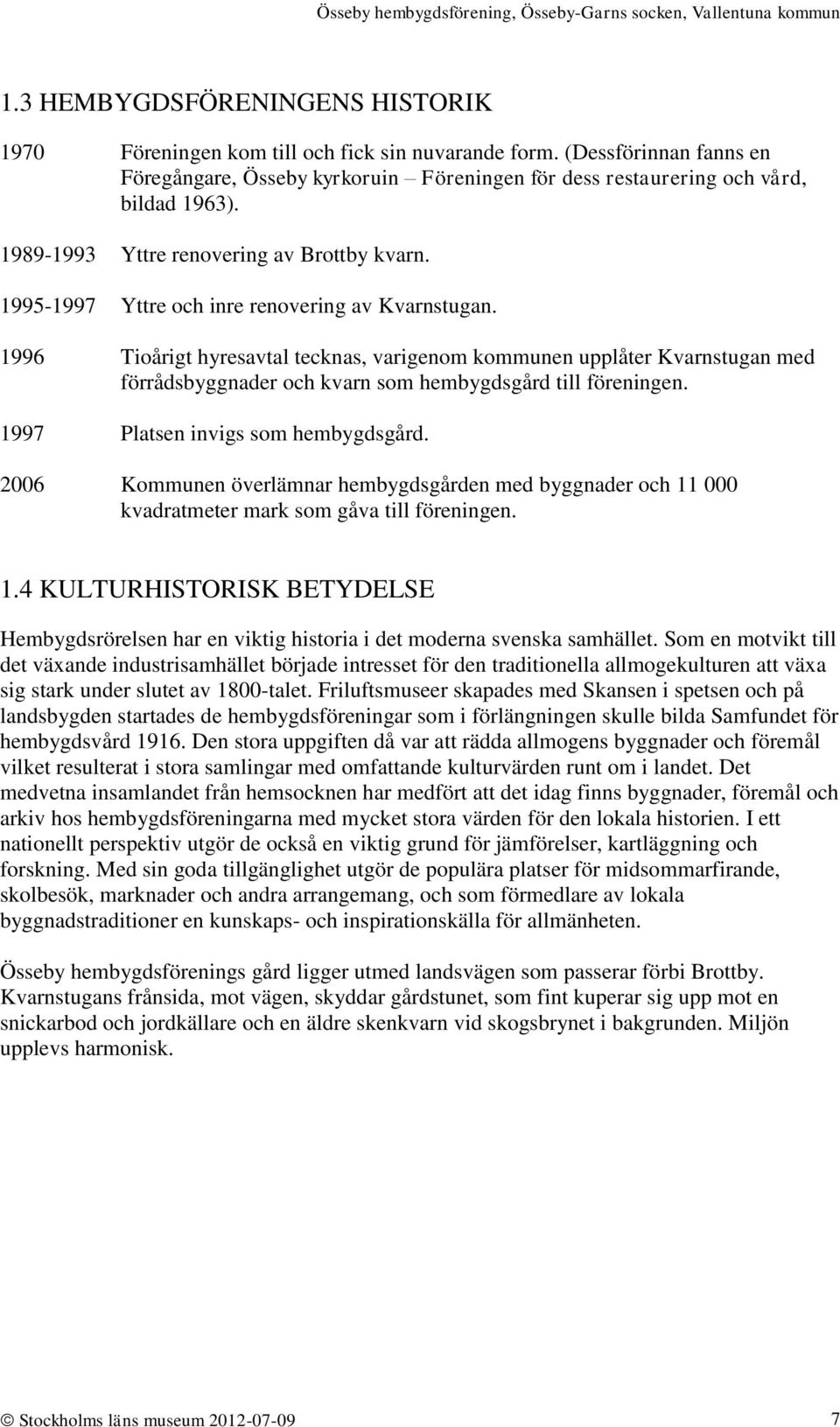 1996 Tioårigt hyresavtal tecknas, varigenom kommunen upplåter Kvarnstugan med förrådsbyggnader och kvarn som hembygdsgård till föreningen. 1997 Platsen invigs som hembygdsgård.