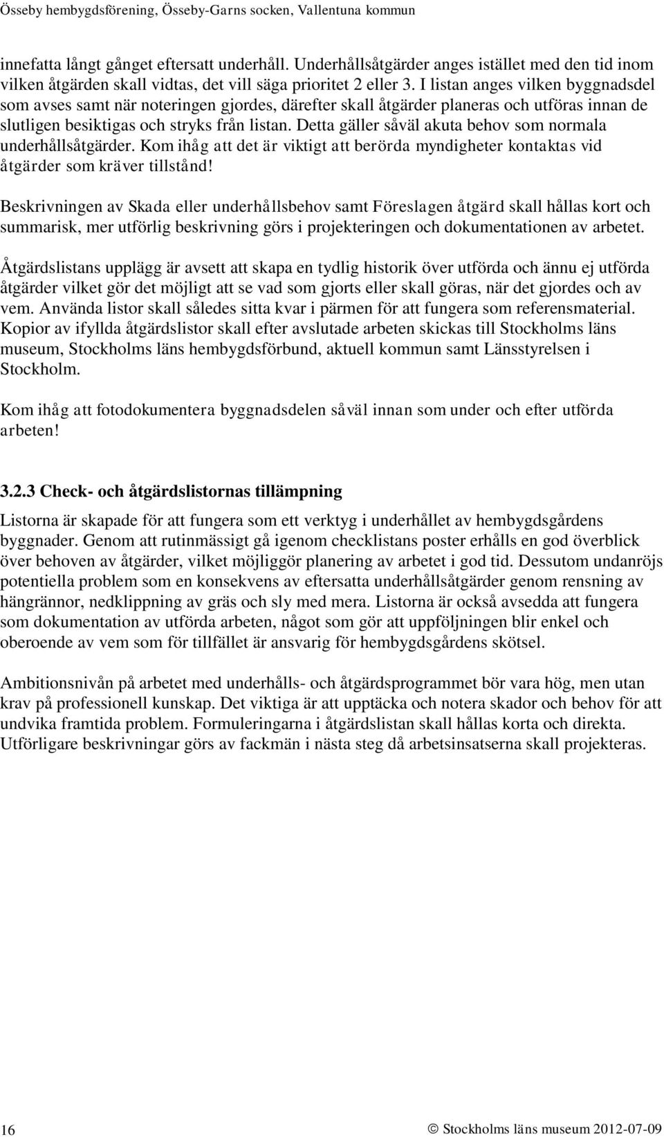 Detta gäller såväl akuta behov som normala underhållsåtgärder. Kom ihåg att det är viktigt att berörda myndigheter kontaktas vid åtgärder som kräver tillstånd!