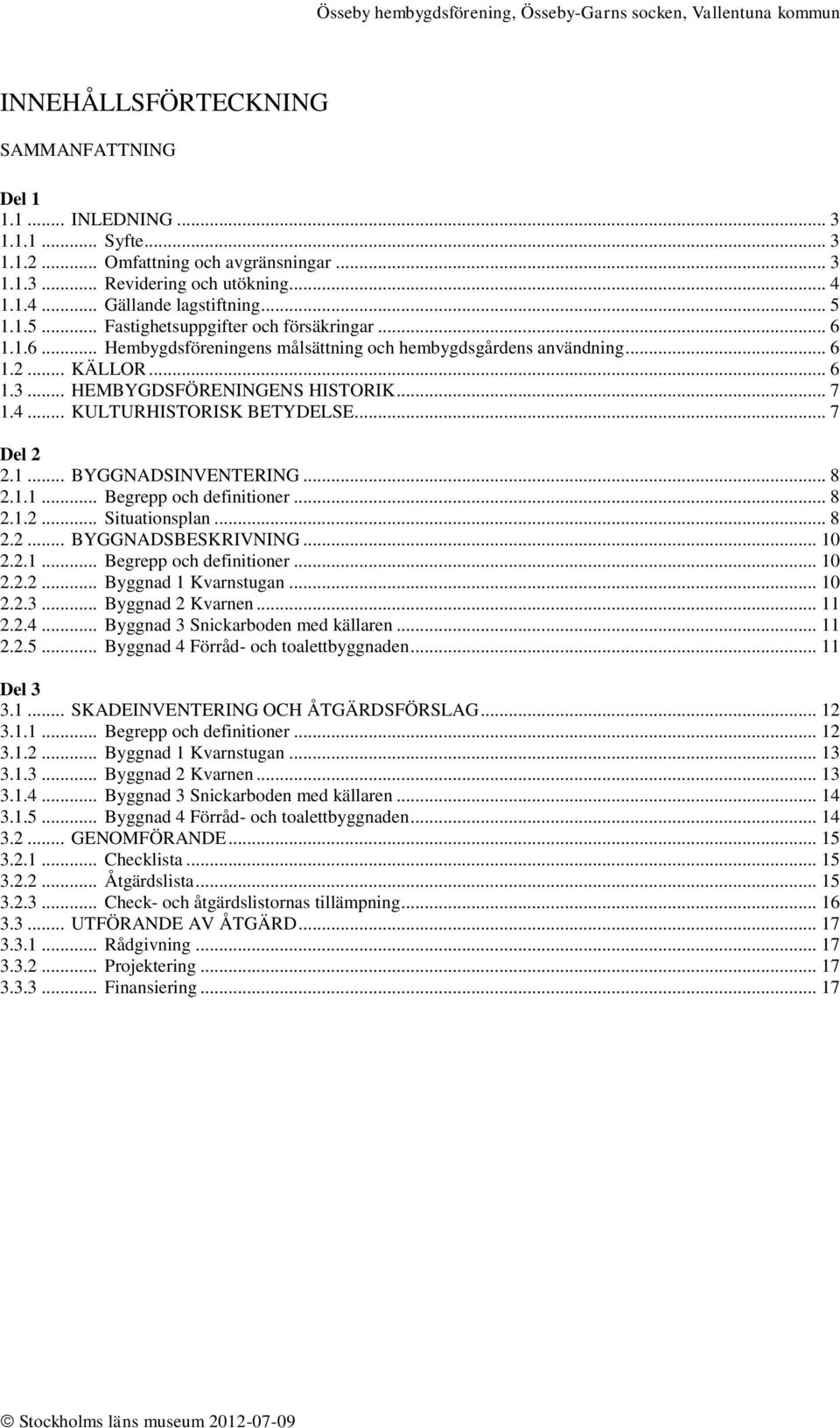 .. KULTURHISTORISK BETYDELSE... 7 Del 2 2.1... BYGGNADSINVENTERING... 8 2.1.1... Begrepp och definitioner... 8 2.1.2... Situationsplan... 8 2.2... BYGGNADSBESKRIVNING... 10 2.2.1... Begrepp och definitioner... 10 2.2.2... Byggnad 1 Kvarnstugan.