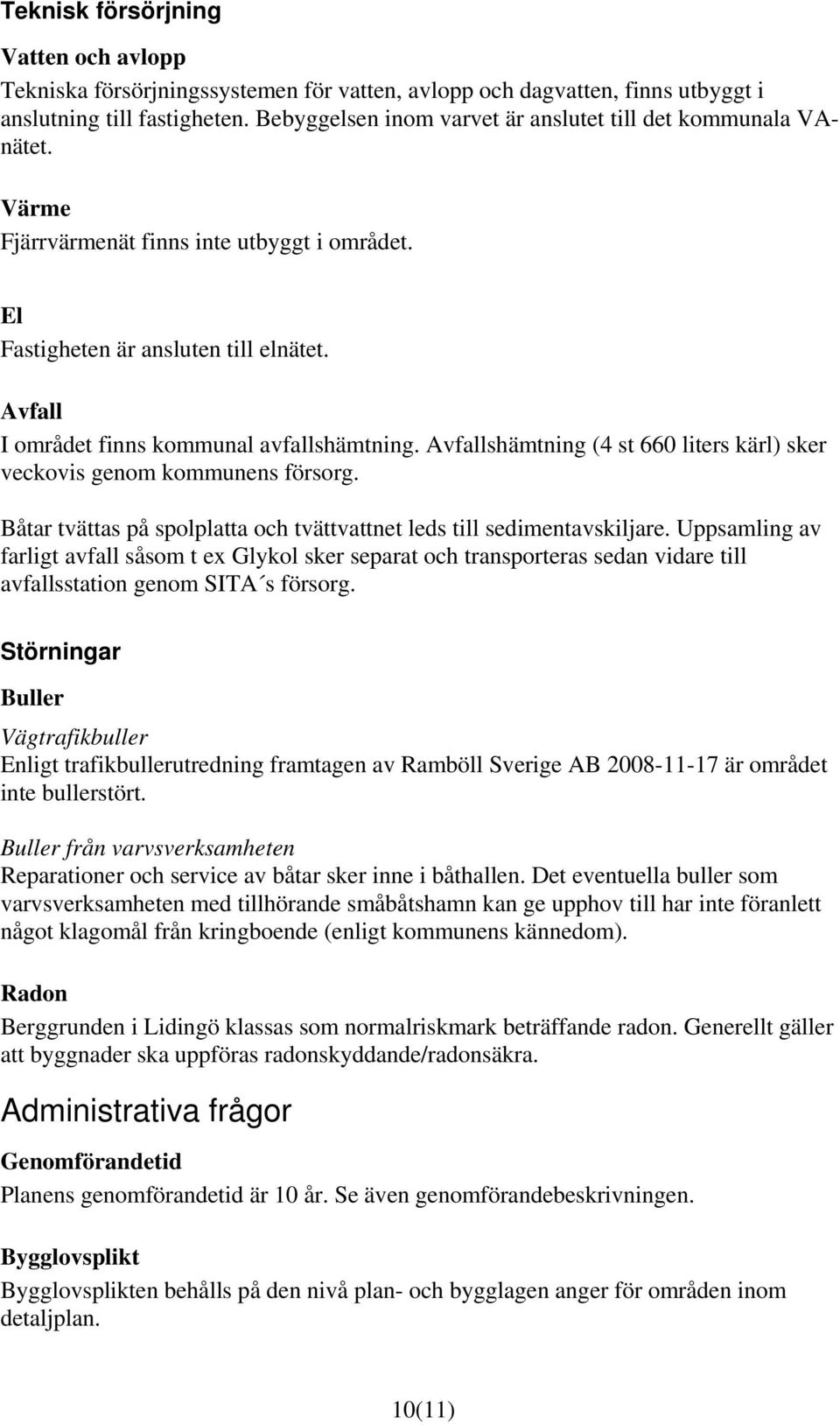 Avfall I området finns kommunal avfallshämtning. Avfallshämtning (4 st 660 liters kärl) sker veckovis genom kommunens försorg.