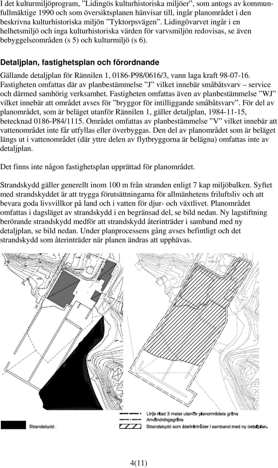 Detaljplan, fastighetsplan och förordnande Gällande detaljplan för Rännilen 1, 0186-P98/0616/3, vann laga kraft 98-07-16.